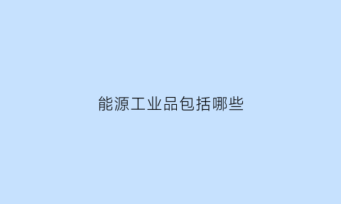 能源工业品包括哪些