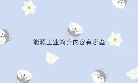 能源工业简介内容有哪些