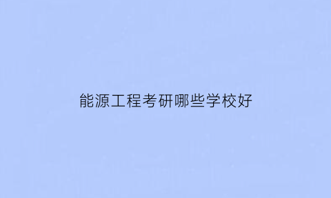 能源工程考研哪些学校好