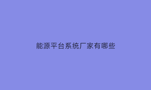 能源平台系统厂家有哪些