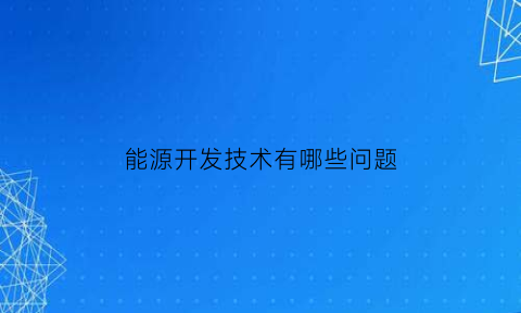 能源开发技术有哪些问题