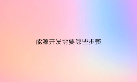 能源开发需要哪些步骤