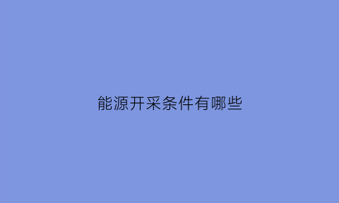 能源开采条件有哪些