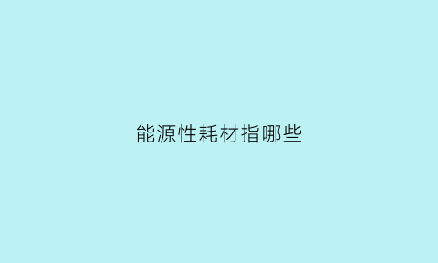 能源性耗材指哪些