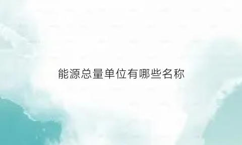能源总量单位有哪些名称