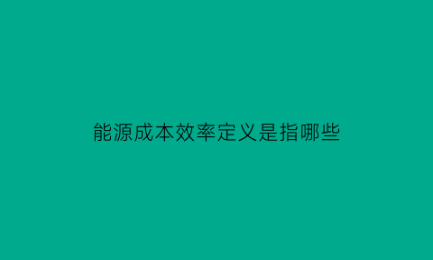 能源成本效率定义是指哪些