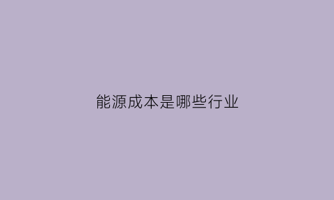 能源成本是哪些行业