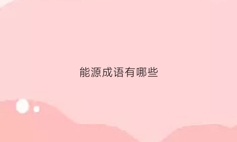 能源成语有哪些(能源成语有哪些成语)