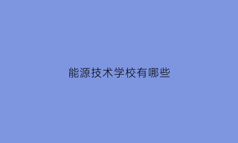 能源技术学校有哪些