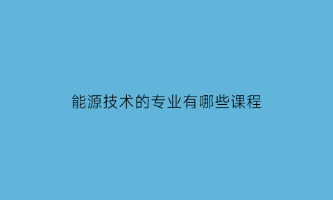 能源技术的专业有哪些课程