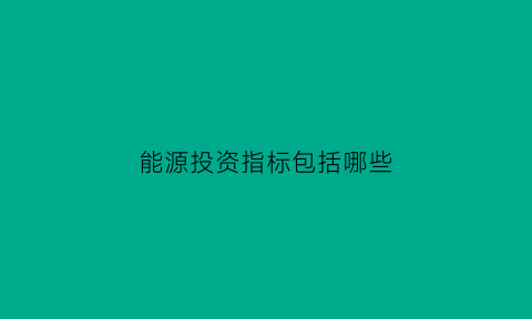 能源投资指标包括哪些