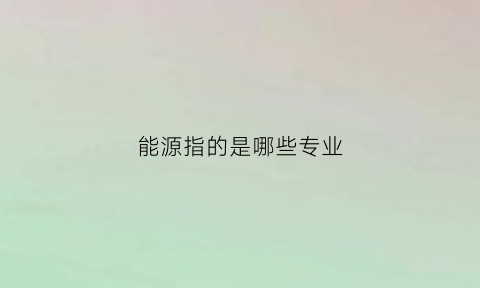 能源指的是哪些专业