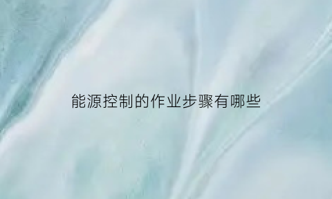 能源控制的作业步骤有哪些