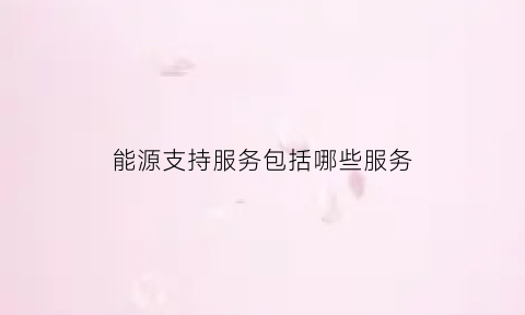 能源支持服务包括哪些服务