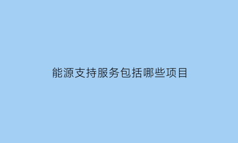 能源支持服务包括哪些项目