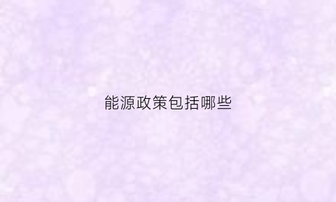 能源政策包括哪些