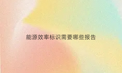 能源效率标识需要哪些报告