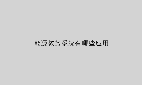 能源教务系统有哪些应用