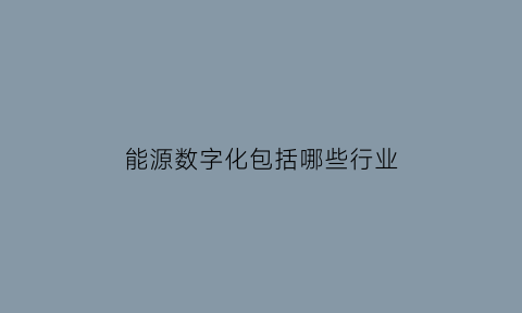 能源数字化包括哪些行业