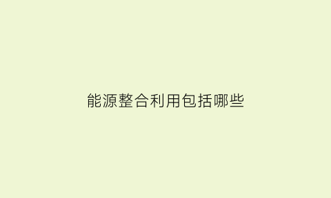 能源整合利用包括哪些