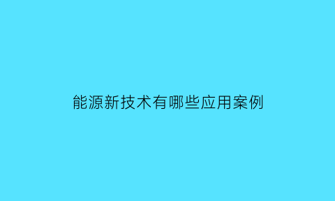 能源新技术有哪些应用案例