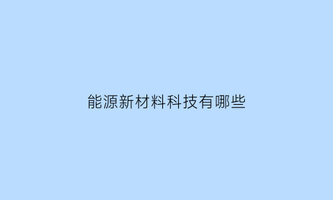 能源新材料科技有哪些