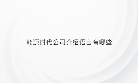 能源时代公司介绍语言有哪些