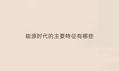 能源时代的主要特征有哪些