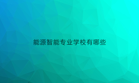 能源智能专业学校有哪些