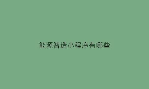 能源智造小程序有哪些