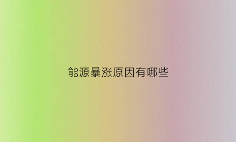 能源暴涨原因有哪些