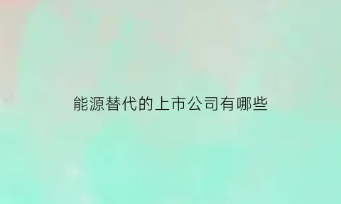 能源替代的上市公司有哪些