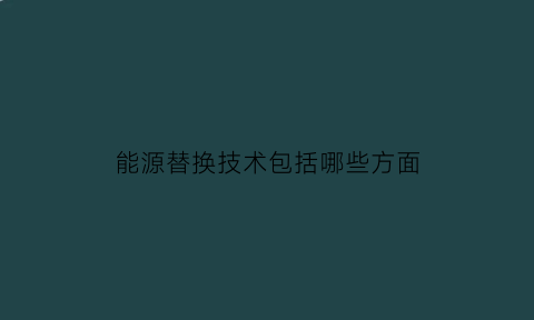 能源替换技术包括哪些方面