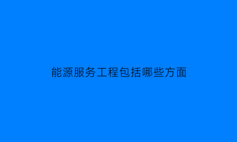 能源服务工程包括哪些方面