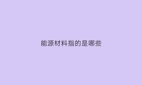 能源材料指的是哪些