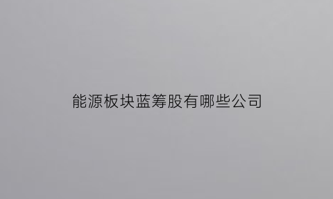 能源板块蓝筹股有哪些公司