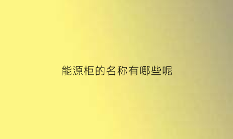 能源柜的名称有哪些呢