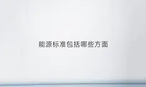 能源标准包括哪些方面