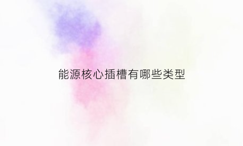 能源核心插槽有哪些类型