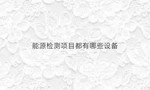 能源检测项目都有哪些设备