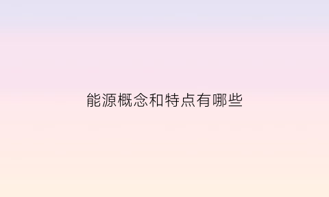 能源概念和特点有哪些