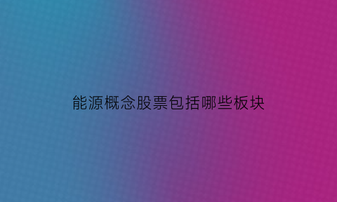 能源概念股票包括哪些板块