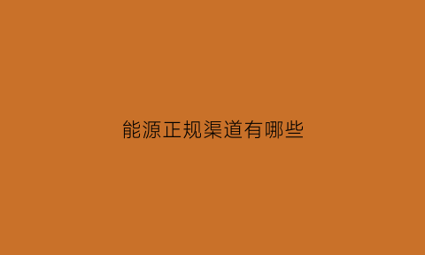 能源正规渠道有哪些