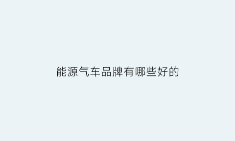 能源气车品牌有哪些好的