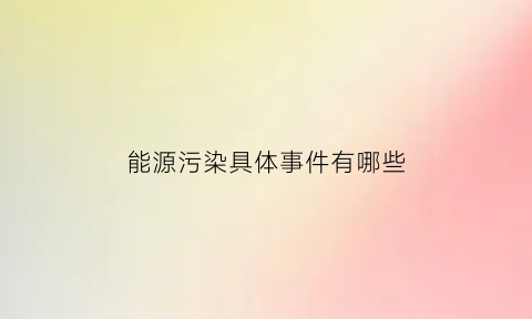 能源污染具体事件有哪些