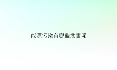 能源污染有哪些危害呢