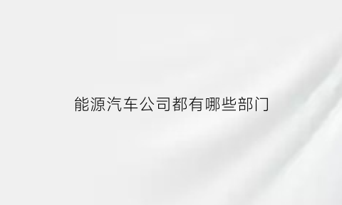 能源汽车公司都有哪些部门