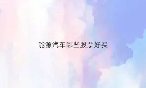 能源汽车哪些股票好买