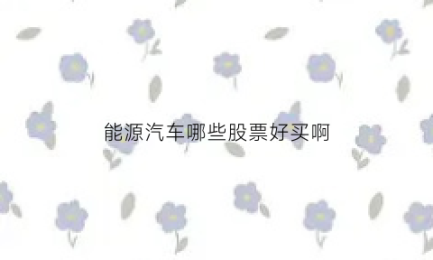 能源汽车哪些股票好买啊