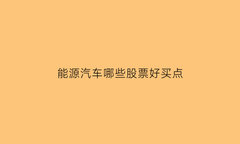 能源汽车哪些股票好买点